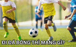 Đi đá bóng thì mang gì